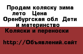 Продам коляску зима-лето › Цена ­ 6 000 - Оренбургская обл. Дети и материнство » Коляски и переноски   